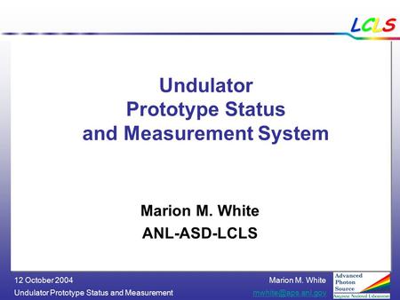 Marion M. White Undulator Prototype Status and 12 October 2004 LCLSLCLSLCLSLCLS Undulator Prototype Status and Measurement.