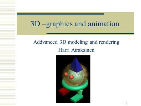 1 3D –graphics and animation Addvanced 3D modeling and rendering Harri Airaksinen.