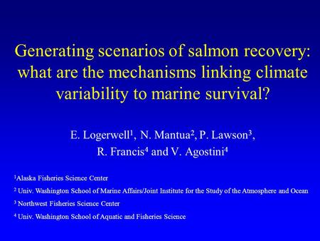 Generating scenarios of salmon recovery: what are the mechanisms linking climate variability to marine survival? E. Logerwell 1, N. Mantua 2, P. Lawson.