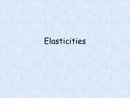 Elasticities. Objectives Students will be able to Calculate the elasticity of demand. Calculate the value at which total revenue is maximized. Determine.
