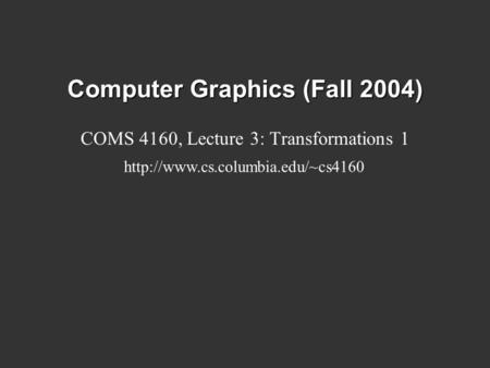 Computer Graphics (Fall 2004) COMS 4160, Lecture 3: Transformations 1