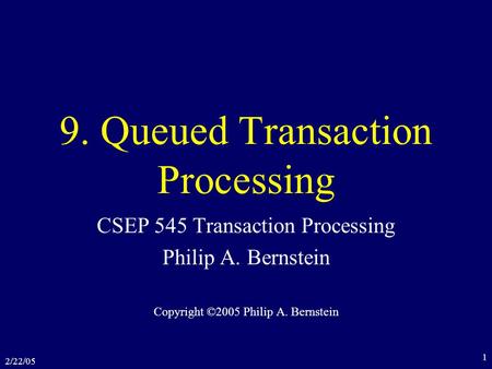 2/22/05 1 9. Queued Transaction Processing CSEP 545 Transaction Processing Philip A. Bernstein Copyright ©2005 Philip A. Bernstein.