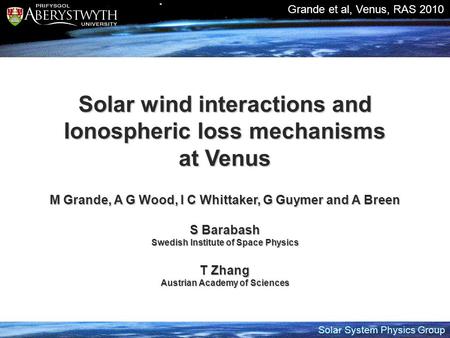 Solar System Physics Group Grande et al, Venus, RAS 2010 Solar wind interactions and Ionospheric loss mechanisms at Venus M Grande, A G Wood, I C Whittaker,