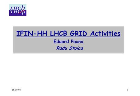 16.10.061 IFIN-HH LHCB GRID Activities Eduard Pauna Radu Stoica.