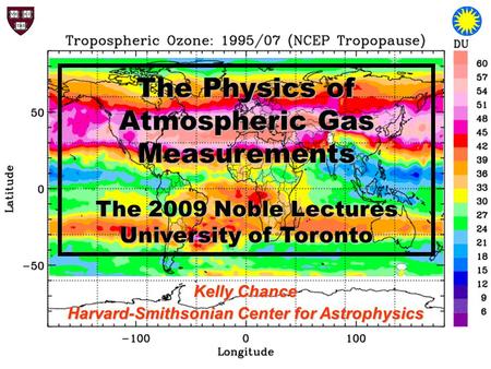 The Physics of Atmospheric Gas Measurements The 2009 Noble Lectures University of Toronto Kelly Chance Harvard-Smithsonian Center for Astrophysics.