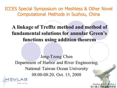 October, 13-17, 2008 p.1 海大陳正宗終身特聘教授 A linkage of Trefftz method and method of fundamental solutions for annular Green’s functions using addition theorem.