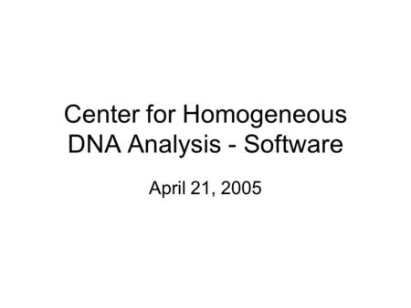 Center for Homogeneous DNA Analysis - Software April 21, 2005.