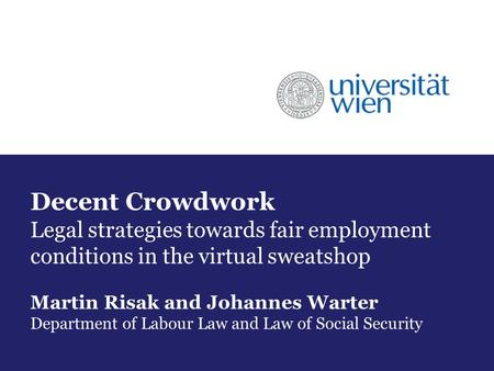 Decent Crowdwork Legal strategies towards fair employment conditions in the virtual sweatshop Martin Risak and Johannes Warter Department of Labour Law.