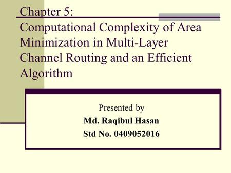 Chapter 5: Computational Complexity of Area Minimization in Multi-Layer Channel Routing and an Efficient Algorithm Presented by Md. Raqibul Hasan Std No.