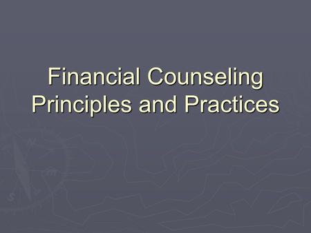 Financial Counseling Principles and Practices. Essence of Financial Counseling ► What is it all about ► An urgent growing need ► A rewarding endeavor.