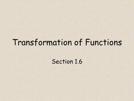 Transformation of Functions Section 1.6. Objectives Describe a transformed function given by an equation in words. Given a transformed common function,