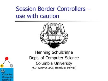 Session Border Controllers – use with caution Henning Schulzrinne Dept. of Computer Science Columbia University (SIP Summit 2005, Honolulu, Hawaii)