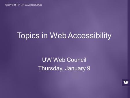 UW Web Council Thursday, January 9 Topics in Web Accessibility.