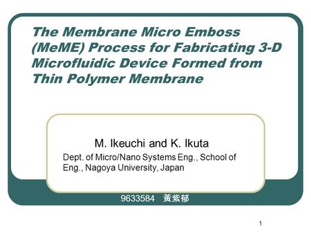 1 The Membrane Micro Emboss (MeME) Process for Fabricating 3-D Microfluidic Device Formed from Thin Polymer Membrane M. Ikeuchi and K. Ikuta Dept. of Micro/Nano.