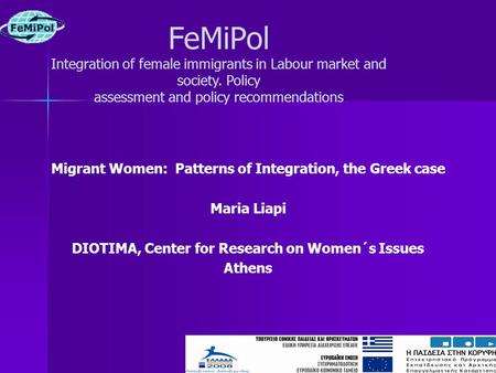 Migrant Women: Patterns of Integration, the Greek case Maria Liapi DIOTIMA, Center for Research on Women´s Issues Athens FeMiPol Integration of female.