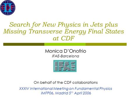 Search for New Physics in Jets plus Missing Transverse Energy Final States at CDF Monica D’Onofrio IFAE-Barcelona On behalf of the CDF collaborations XXXIV.