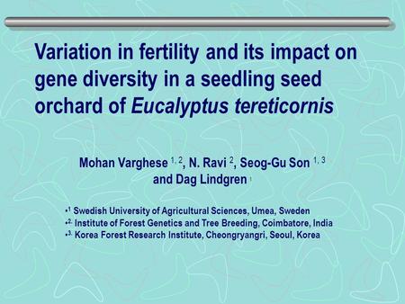 Variation in fertility and its impact on gene diversity in a seedling seed orchard of Eucalyptus tereticornis Mohan Varghese 1, 2, N. Ravi 2, Seog-Gu Son.