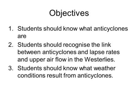 Objectives 1.Students should know what anticyclones are 2.Students should recognise the link between anticyclones and lapse rates and upper air flow in.