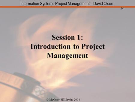 © McGraw-Hill/Irwin 2004 Information Systems Project Management—David Olson 1-1 Session 1: Introduction to Project Management.