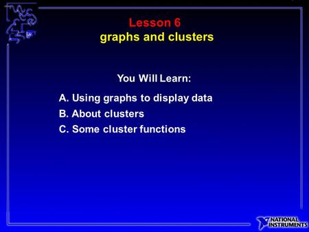 Lesson 6 A. Using graphs to display data B. About clusters C. Some cluster functions You Will Learn: graphs and clusters.
