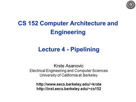 CS 152 Computer Architecture and Engineering Lecture 4 - Pipelining Krste Asanovic Electrical Engineering and Computer Sciences University of California.