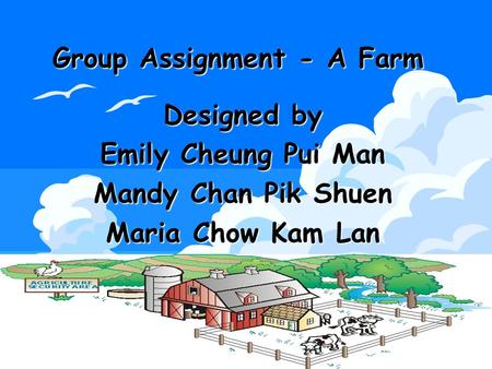 Group Assignment - A Farm Designed by Emily Cheung Pui Man Mandy Chan Pik Shuen Maria Chow Kam Lan.