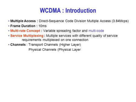 WCDMA : Introduction Multiple Access : Direct-Sequence Code Division Multiple Access (3.84Mcps) Frame Duration : 10ms Multi-rate Concept : Variable spreading.