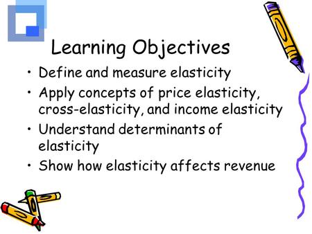 Learning Objectives Define and measure elasticity