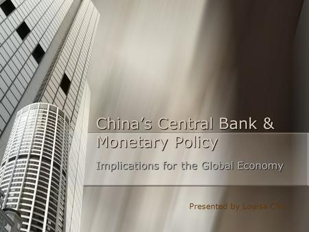 China’s Central Bank & Monetary Policy Implications for the Global Economy Presented by Louisa Chu.