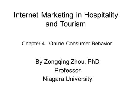 Internet Marketing in Hospitality and Tourism By Zongqing Zhou, PhD Professor Niagara University Chapter 4 Online Consumer Behavior.