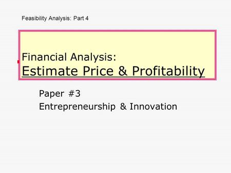Financial Analysis: Estimate Price & Profitability Paper #3 Entrepreneurship & Innovation Feasibility Analysis: Part 4.