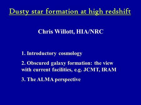 Dusty star formation at high redshift Chris Willott, HIA/NRC 1. Introductory cosmology 2. Obscured galaxy formation: the view with current facilities,