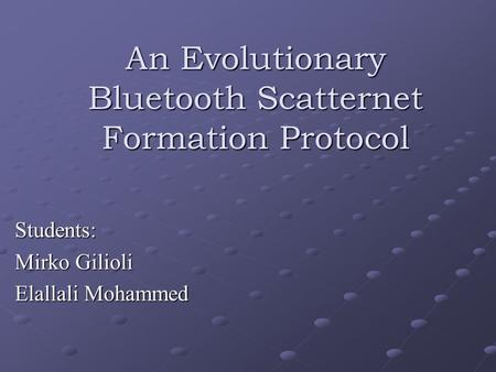 An Evolutionary Bluetooth Scatternet Formation Protocol Students: Mirko Gilioli Elallali Mohammed.