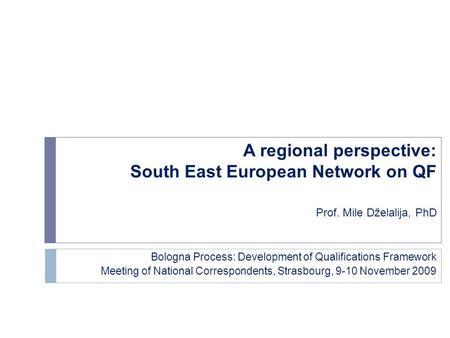 A regional perspective: South East European Network on QF Prof. Mile Dželalija, PhD Bologna Process: Development of Qualifications Framework Meeting of.