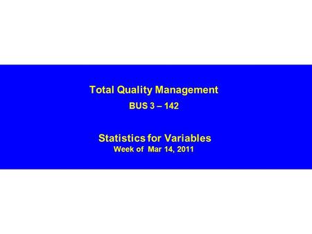 Total Quality Management BUS 3 – 142 Statistics for Variables Week of Mar 14, 2011.