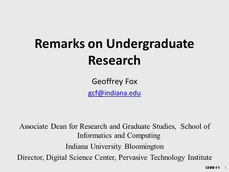 I399-11 1 Remarks on Undergraduate Research Geoffrey Fox Associate Dean for Research and Graduate Studies, School of Informatics and Computing.