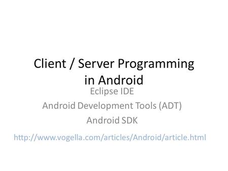 Client / Server Programming in Android Eclipse IDE Android Development Tools (ADT) Android SDK