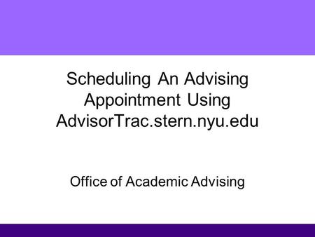 Scheduling An Advising Appointment Using AdvisorTrac.stern.nyu.edu Office of Academic Advising.