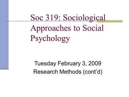 Soc 319: Sociological Approaches to Social Psychology Tuesday February 3, 2009 Research Methods (cont’d)