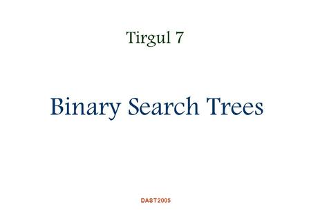 DAST 2005 Tirgul 7 Binary Search Trees. DAST 2005 Motivation We would like to have a dynamic ADT that efficiently supports the following common operations:
