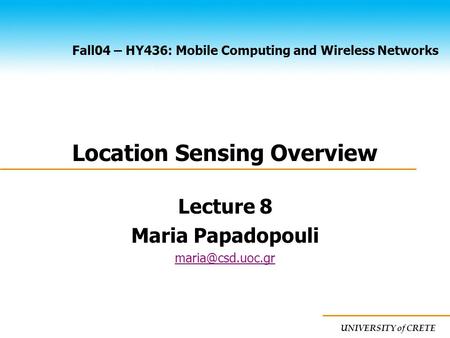 UNIVERSITY of CRETE Fall04 – HY436: Mobile Computing and Wireless Networks Location Sensing Overview Lecture 8 Maria Papadopouli