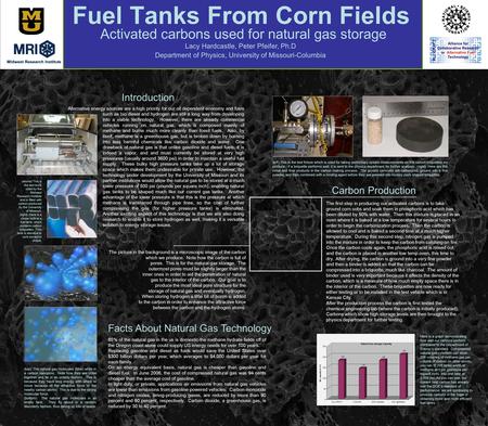 Fuel Tanks From Corn Fields Activated carbons used for natural gas storage Lacy Hardcastle, Peter Pfeifer, Ph.D Department of Physics, University of Missouri-Columbia.