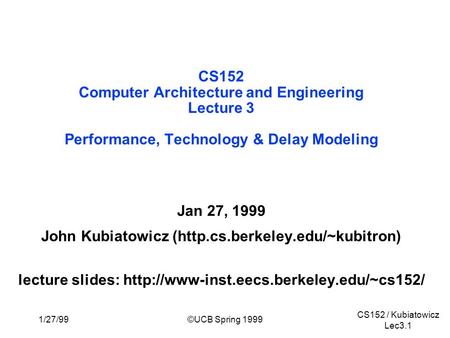 CS152 / Kubiatowicz Lec3.1 1/27/99©UCB Spring 1999 CS152 Computer Architecture and Engineering Lecture 3 Performance, Technology & Delay Modeling Jan 27,