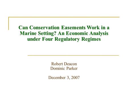 Can Conservation Easements Work in a Marine Setting? An Economic Analysis under Four Regulatory Regimes Robert Deacon Dominic Parker December 3, 2007.