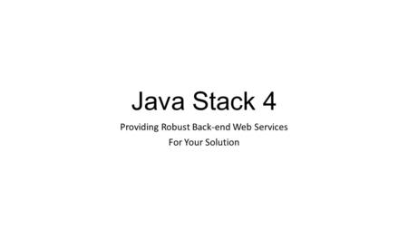 Java Stack 4 Providing Robust Back-end Web Services For Your Solution.