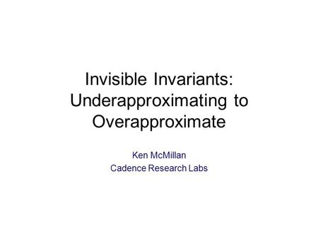 Invisible Invariants: Underapproximating to Overapproximate Ken McMillan Cadence Research Labs TexPoint fonts used in EMF: A A A A A.