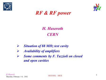 H. Haseroth Thursday, February 5-8, 2002 MUCOOL / MICE 1 RF & RF power H. Haseroth CERN  Situation of 88 MHz test cavity  Availability of amplifiers.