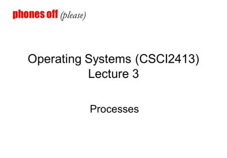 Operating Systems (CSCI2413) Lecture 3 Processes phones off (please)