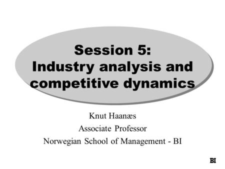 Session 5: Industry analysis and competitive dynamics Knut Haanæs Associate Professor Norwegian School of Management - BI.
