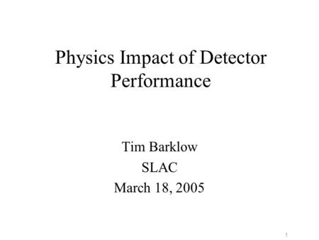 1 Physics Impact of Detector Performance Tim Barklow SLAC March 18, 2005.
